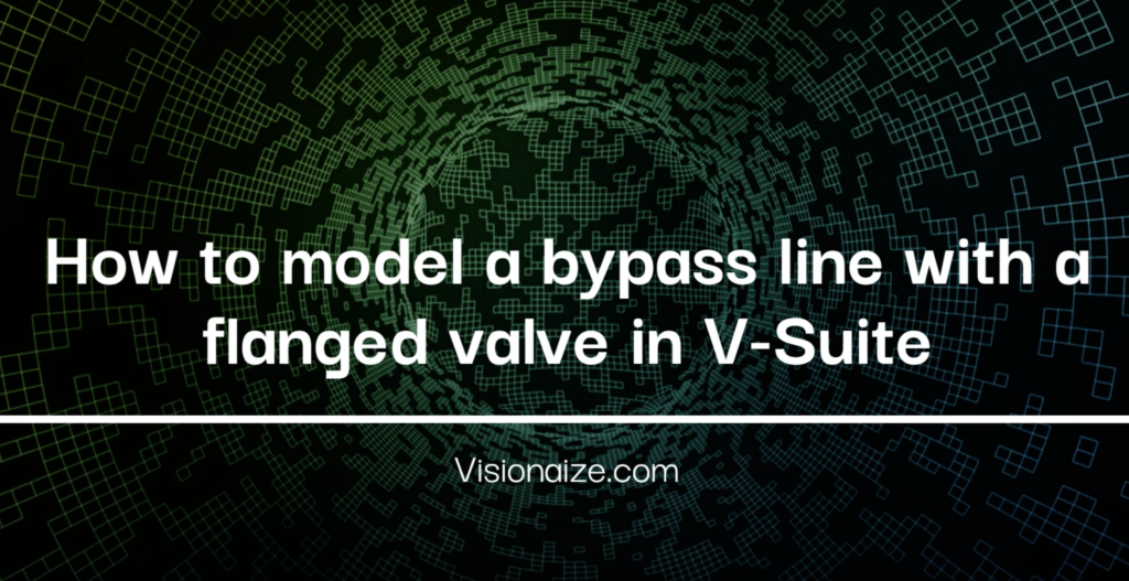 How to model a bypass line with flanged valve in VSuite Visionaize